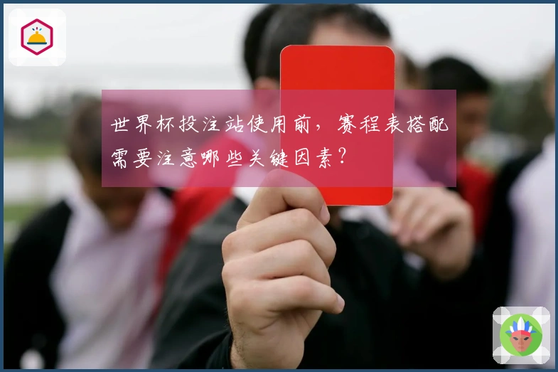 世界杯投注站使用前，赛程表搭配需要注意哪些关键因素？