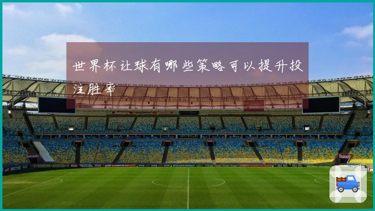 世界杯让球有哪些策略可以提升投注胜率