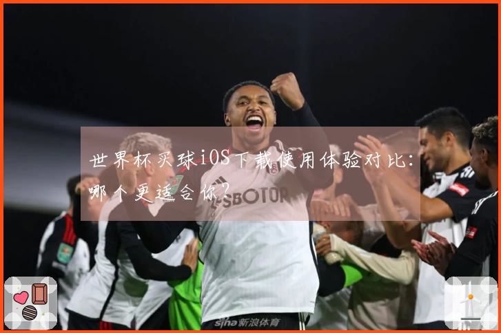 世界杯买球iOS下载使用体验对比：哪个更适合你？