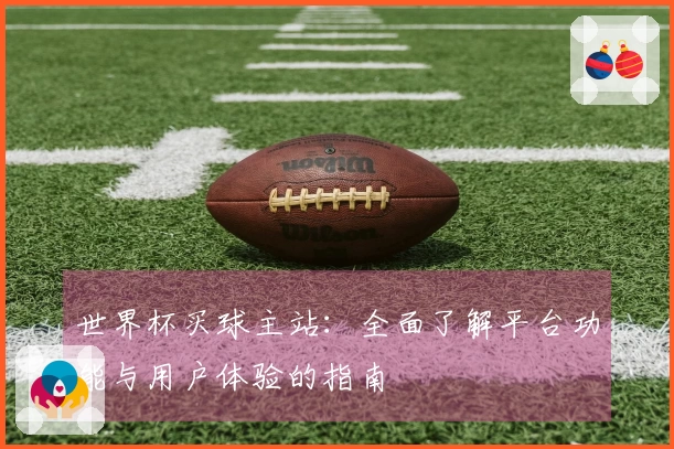 世界杯买球主站：全面了解平台功能与用户体验的指南