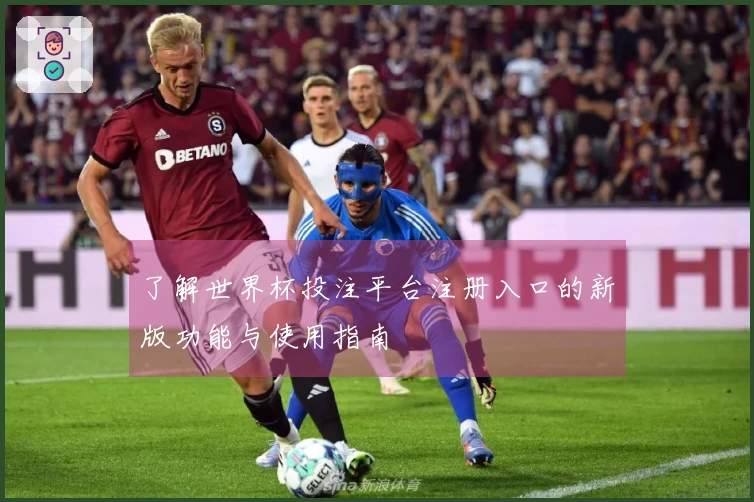 了解世界杯投注平台注册入口的新版功能与使用指南