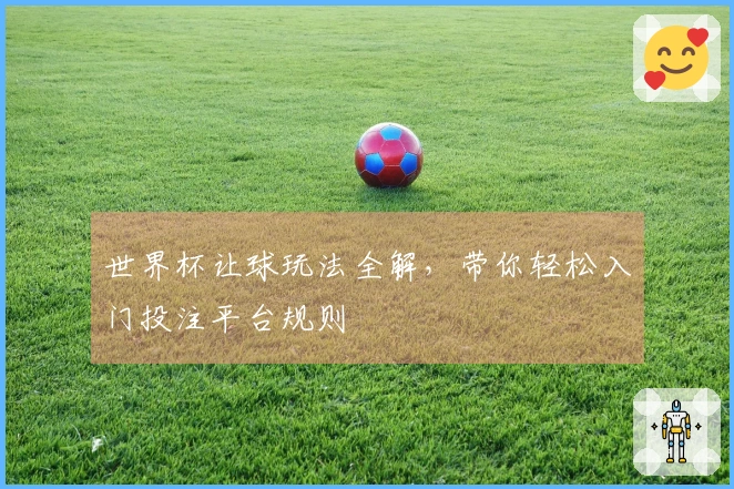 世界杯让球玩法全解，带你轻松入门投注平台规则