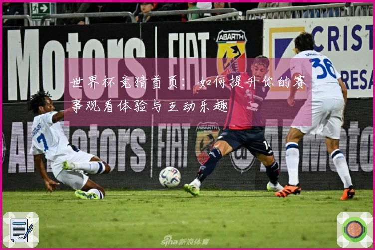 世界杯竞猜首页：如何提升你的赛事观看体验与互动乐趣