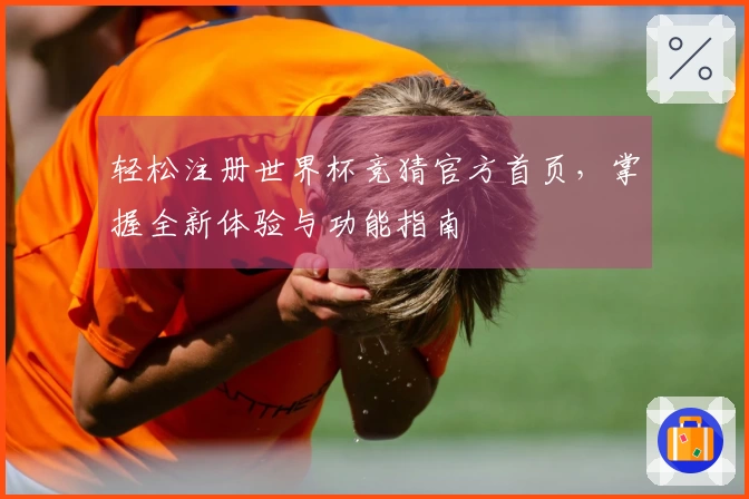 轻松注册世界杯竞猜官方首页，掌握全新体验与功能指南