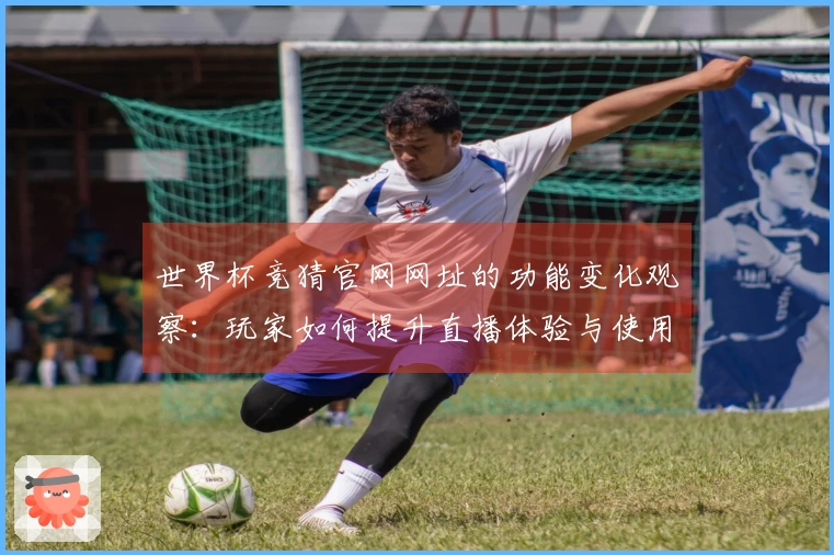 世界杯竞猜官网网址的功能变化观察：玩家如何提升直播体验与使用便捷性
