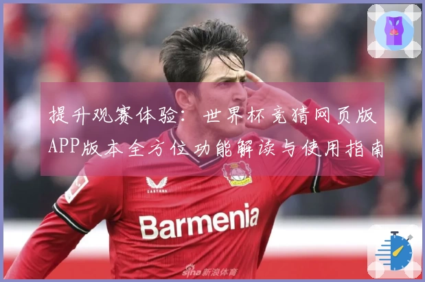 提升观赛体验：世界杯竞猜网页版APP版本全方位功能解读与使用指南